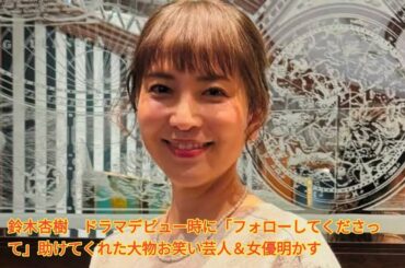 鈴木杏樹　ドラマデビュー時に「フォローしてくださって」助けてくれた大物お笑い芸人＆女優明かす Japanese News
