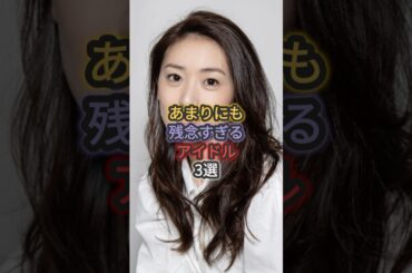 あまりにも残念すぎるアイドル3選 #大島優子 #朝日奈央 #後藤真希