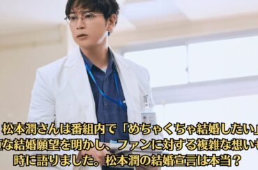 嵐・松本潤さんは番組内で「めちゃくちゃ結婚したい」と率直な結婚願望を明かし、ファンに対する複雑な想いも同時に語りました。松本潤の結婚宣言は本当？