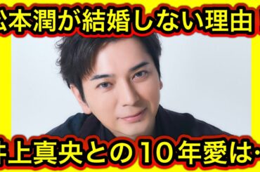 【衝撃】松本潤が結婚しない理由を初告白！井上真央との10年愛は幻だった⁉︎