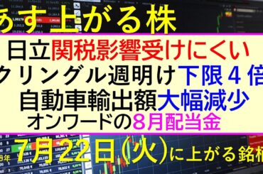 あす上がる株　2025年７月２２日（火）に上がる銘柄。日立は関税影響を受けにくい。クリングル週明け下限４倍。自動車輸出額大幅減少。オンワード８月配当金～最新の日本株情報。高配当株の株価やデイトレ情報～