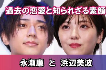 【芸能人の恋愛】永瀬廉と浜辺美波  過去の恋愛と知られざる素顔
