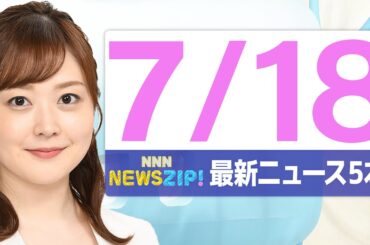 【今朝の最新ニュース5本】通勤・通学中にいち早くきょうの最新ニュースをお届け！ NNN NEWS ZIP！（2025年7月18日)