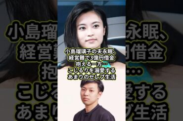 小島瑠璃子の夫永眠、経営難で3億円借金抱える一方…こじるりを溺愛するあまりのセレブ生活#小島瑠璃子 #こじるり