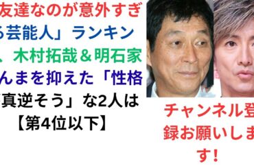 「友達なのが意外すぎる芸能人」ランキング、木村拓哉＆明石家さんまを抑えた「性格が真逆そう」な2人は【第4位以下】
