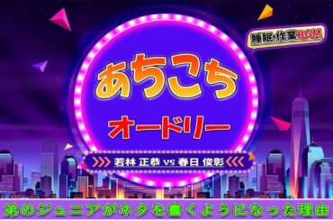 あちこちオードリー #023 【睡眠・作業BGM】・【若林 正恭 ✘春日 俊彰】・弟のジュニアがネタを書くようになった理由