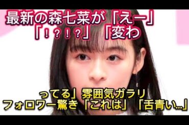 最新の森七菜が「えー」「！？！？」「変わってる」雰囲気ガラリ　フォロワー驚き「//ブルーで、フォロワーは「舌の色変わっ