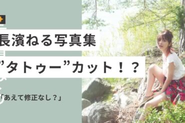 【衝撃】長濱ねる、8年ぶり写真集でまさかの「タトゥー風」カットにファン騒然！「あえて修正しない」その“意味深な演出”の真意とは？【独占考察】