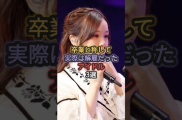 卒業と称して実際は解雇だったアイドル3選 #星野みなみ #岡田奈々 #篠田麻里子