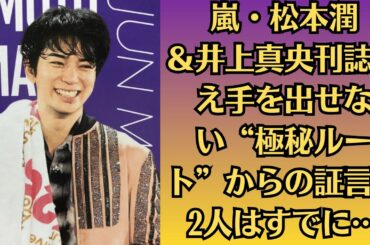 嵐・松本潤＆井上真央刊誌さえ手を出せない“極秘ルート”からの証言！2人はすでに…