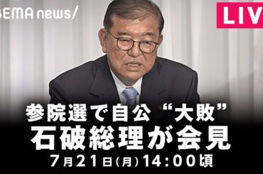 【LIVE】石破総理が会見 参議院選挙の結果を受けて｜7月21日(月)14:00頃(予定)〜