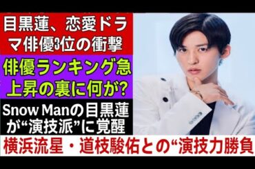 【衝撃】目黒蓮が恋愛ドラマ俳優人気ランキング3位に急浮上！横浜流星・道枝駿佑との演技力対決が激化中！Snow Manの勢いが止まらない理由とは？