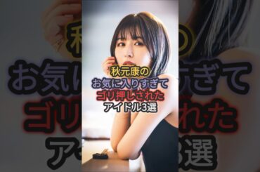 秋元康のお気に入りすぎてゴリ押しされたアイドル3選#前田敦子 #長濱ねる #平手友梨奈
