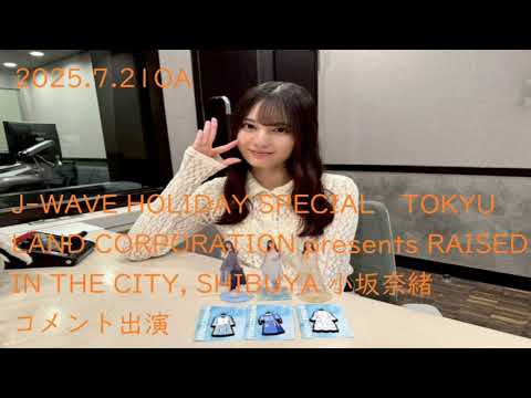 J-WAVE HOLIDAY SPECIAL 東急不動産 presents RAISED IN THE CITY, SHIBUYA 小坂奈緒ラジオ コメント出演2025.7.21OA
