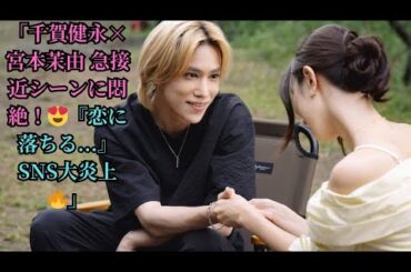 「千賀健永×宮本茉由 急接近シーンに悶絶！😍『恋に落ちる...』SNS大炎上🔥」