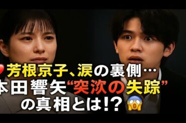 💔芳根京子、涙の裏側…本田響矢“突然の失踪”の真相とは⁉️NHK現場で何が⁉️【暴かれた舞台裏】😱📺