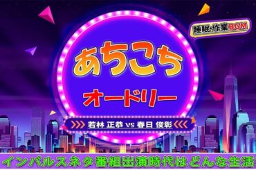 あちこちオードリー #008 【睡眠・作業BGM】・【若林 正恭 ✘春日 俊彰】・インパルスネタ番組出演時代はどんな生活?