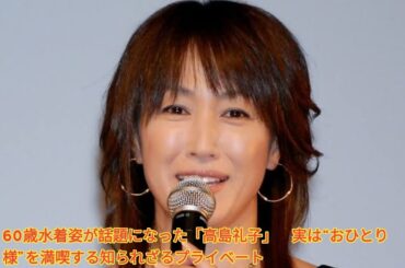 60歳水着姿が話題になった「高島礼子」　実は“おひとり様”を満喫する知られざるプライベート Japanese News