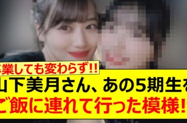 山下美月さん、あの5期生をご飯に連れて行った模様!!【乃木坂46・のぎおび・五百城茉央・乃木坂配信中・乃木坂工事中】