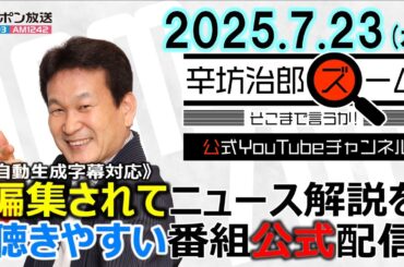 【公式配信】2025/7/23(水)放送「辛坊治郎ズームそこまで言うか！」ゲスト産経新聞編集長・水内茂幸さん「石破おろしの行方」/日米関税交渉合意 ほか
