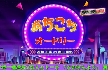 あちこちオードリー #011 【睡眠・作業BGM】・【若林 正恭 ✘春日 俊彰】・ブレイクのきっかけ IKKO & 元彌誕生秘話