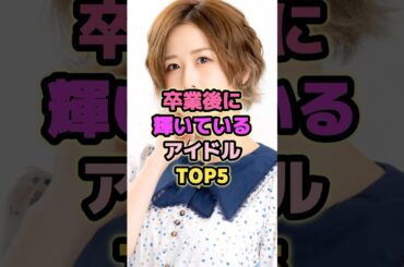 卒業後に輝いているアイドルTOP5#大家志津香 #山崎怜奈 #川栄李奈 #秋元真夏 #野呂佳代