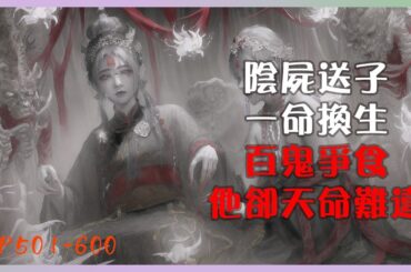 《陰屍送我來人間，生人退避》｜EP501-600｜百鬼搶食的命，從出生就注定不凡