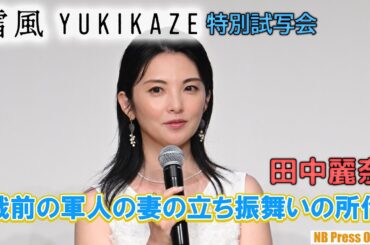 田中麗奈「戦前の軍人・武士の妻の立ち振舞いの所作を学びました」映画『雪風 YUKIKAZE』特別試写会【4K】