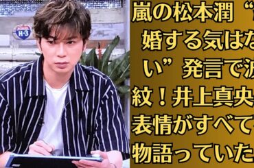 嵐の松本潤“結婚する気はない”発言で波紋！井上真央の表情がすべてを物語っていた！ドラマ共演中に破局決定！？現場で松本潤が放った“衝撃の一言”