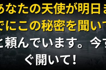 あなたの天使が明日までにこの秘密を聞いてと頼んでいます。今すぐ開いて！