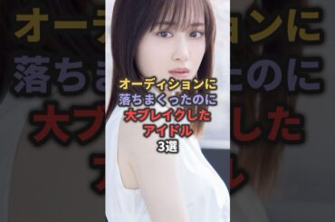 オーディションに落ちまくったのに大ブレイクしたアイドル3選 #山下美月 #荻野由佳 #大島優子