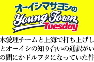 鈴木愛理チームと上海で打ち上げした話とオーイシの知り合いの通訳がいつの間にかドルヲタになっていた件【切り抜き/オーイシマサヨシのヤングタウン第198回放送(2025/7/22)】