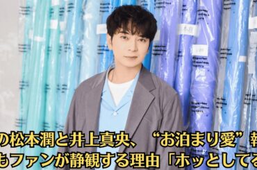 嵐の松本潤と井上真央、“お泊まり愛”報道でもファンが静観する理由「ホッとしてる」。松本潤、「“大切にしたい縁”は直感タイプ」で自分から…“井上真央との熱愛発覚後の意味深コラム”にファン絶句