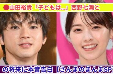 山田裕貴「子どもは妻の覚悟次第」西野七瀬との未来を語る【さんまのまんま】