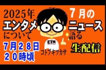 【生配信】2025年７月のエンタメニュースを語る！