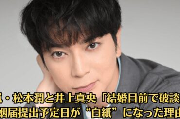 嵐・松本潤と井上真央「結婚目前で破談」婚姻届提出予定日が“白紙”になった理由…「元カノが暴露」松本と真央の“隠された15年交際”とは…