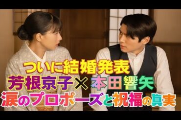 💍ついに結婚発表 芳根京子×本田響矢、涙のプロポーズと祝福の真実が明らかに…【感動の全記録】