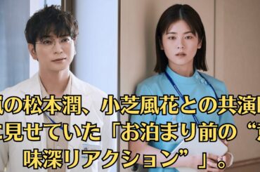 嵐の松本潤、小芝風花との共演時に見せていた「お泊まり前の“意味深リアクション”」。女優と共演するたびに熱愛の噂が浮上しがちな松本。はたして今後、小芝風花との関係が発展することはあるのだろうか。