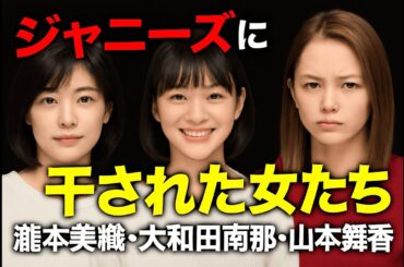 ジャニーズに干された女たち？～瀧本美織・大和田南那・山本舞香～