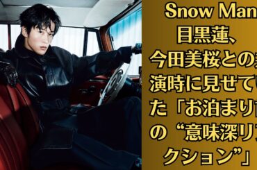 Snow Man目黒蓮、今田美桜との共演時に見せていた「お泊まり前の“意味深リアクション”」。女優と共演するたびに熱愛の噂が浮上しがちな目黒。はたして今後、今田との関係が発展することはあるのだろうか。