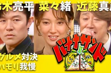 バナナサンド【7月29日放送/鈴木亮平/菜々緒/近藤真彦】
