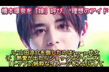 橋本環奈を「嫁」呼び、“理想のアイドル”山田涼介を倒したのは? 10~ 30代女子「熱愛が出たらショックなジャニーズ」 【トップ3//純粋なイメー//にとってアイドルの恋愛報道は
