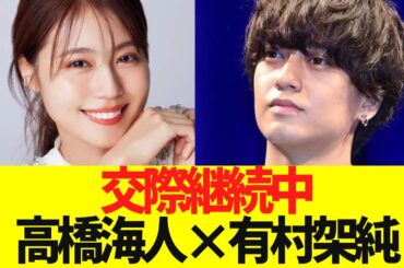 恋は続いていた！高橋海人×有村架純「交際継続」報道にファン動揺