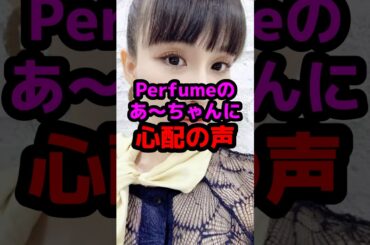 Perfumeのあ〜ちゃんに心配の声 #芸能人 #芸能ニュース #perfume