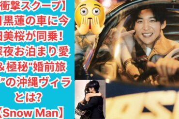 【衝撃スクープ】目黒蓮の車に今田美桜が同乗！深夜お泊まり愛＆極秘“婚前旅行”の沖縄ヴィラとは？【Snow Man】#目黒蓮