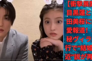 【衝撃展開】目黒蓮と今田美桜に熱愛報道！極秘ヴィラ旅行で“結婚間近”説が再燃