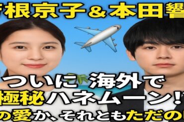 💖芳根京子＆本田響矢、ついに海外で極秘ハネムーン！？✈️🌴真実の愛か、それともただの噂…？💍👀
