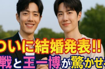 🌈肖戦（シャオ・ジャン）＆王一博（ワン・イーボー）ついに結婚発表💍世界が驚いた真実とは⁉️✨