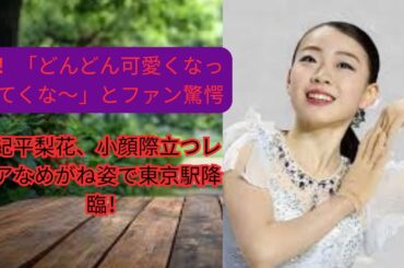 紀平梨花、小顔際立つレアなめがね姿で東京駅降臨！「どんどん可愛くなってくな～」とファン驚愕