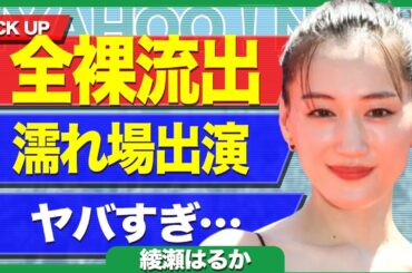 綾瀬はるかの全●流出に一同絶句…..濡れ場出演によりジェシー破局した真相がヤバすぎる【芸能】